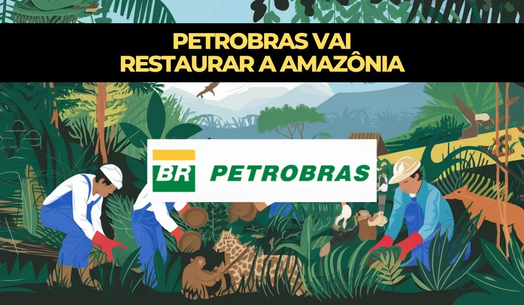 Petrobras surpreende o mundo ao revelar que vai restaurar a Amazônia com investimento milionário